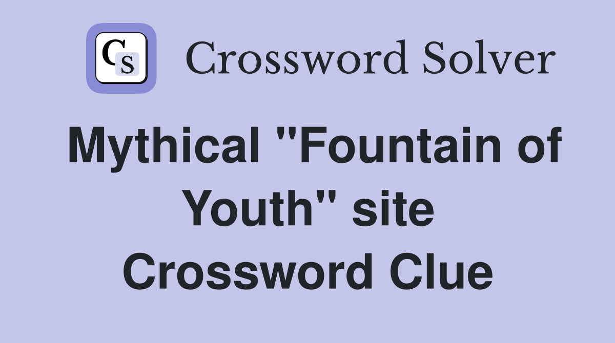 Mythical "Fountain of Youth" site Crossword Clue