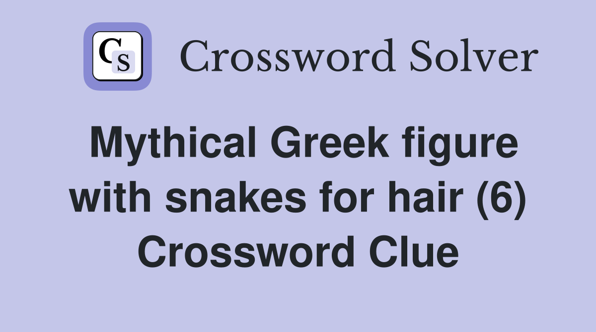 Mythical Greek figure with snakes for hair (6) Crossword Clue