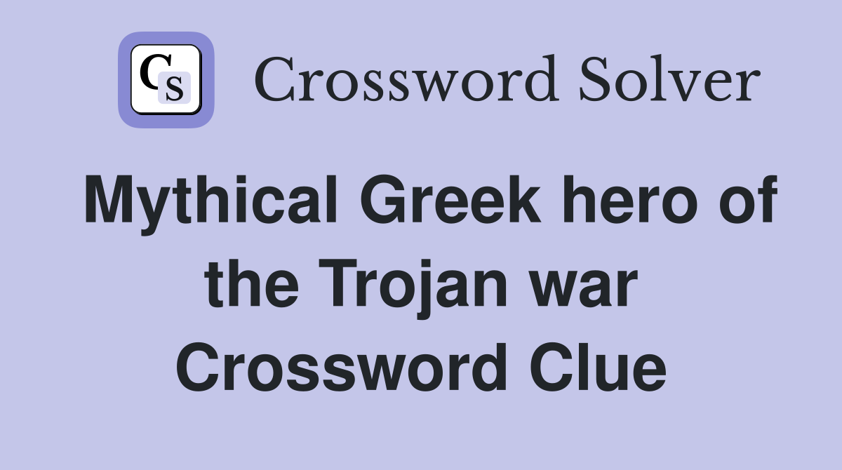 Mythical Greek hero of the Trojan war Crossword Clue