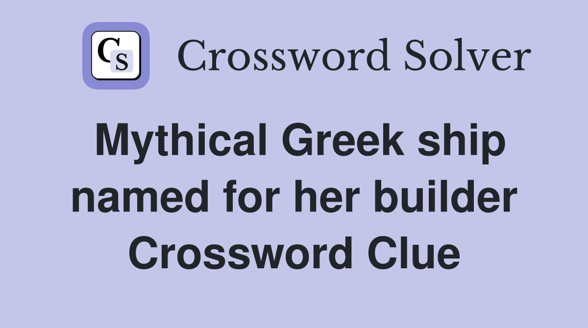 Mythical Greek ship named for her builder Crossword Clue
