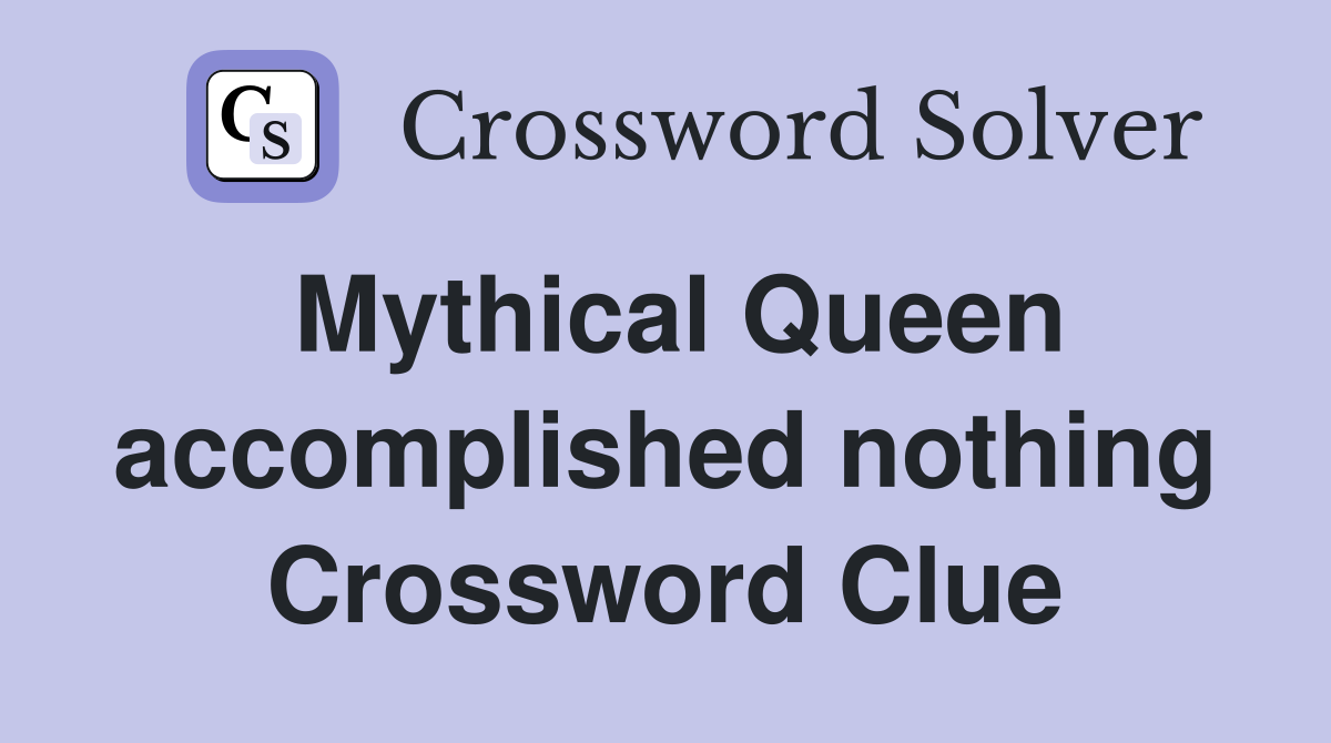 Mythical Queen accomplished nothing Crossword Clue