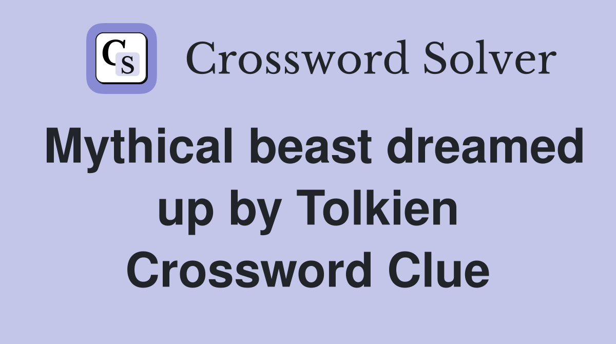 Mythical beast dreamed up by Tolkien Crossword Clue