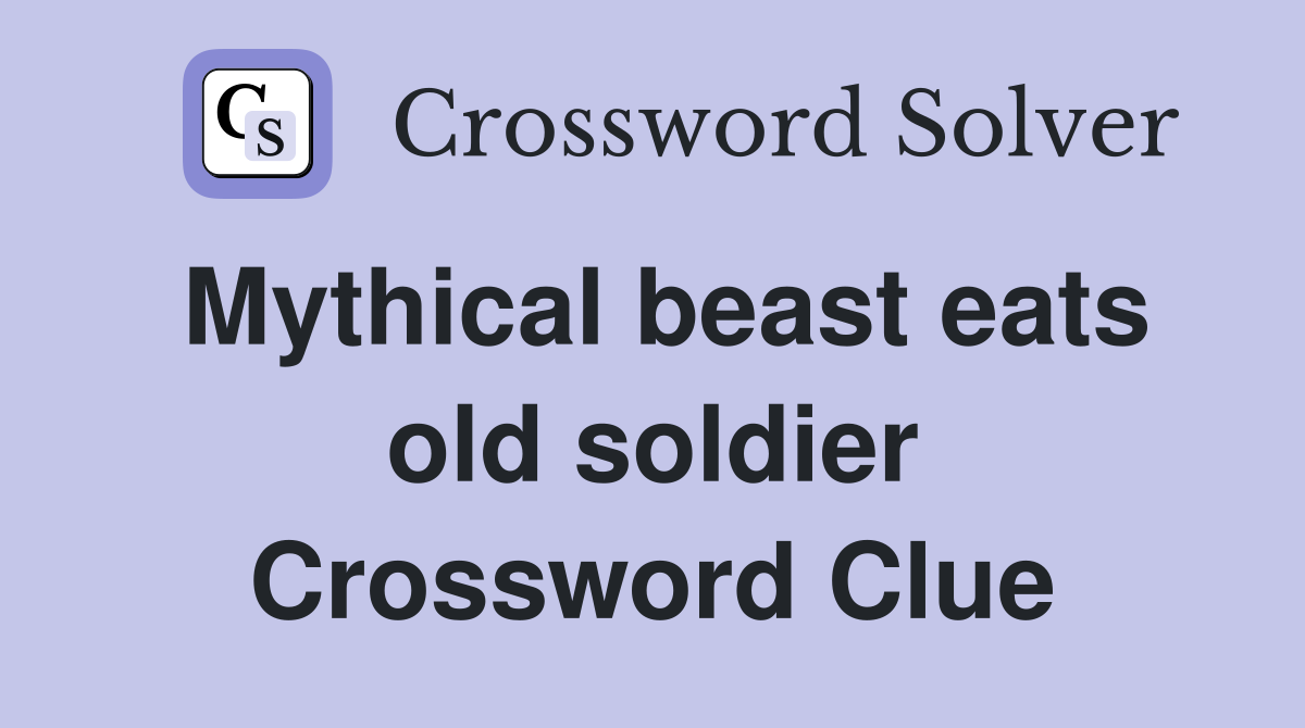 Mythical beast eats old soldier Crossword Clue