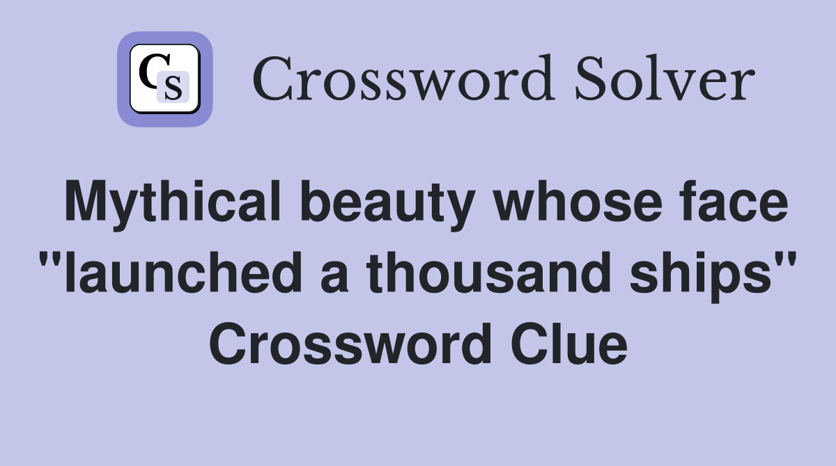 Mythical beauty whose face "launched a thousand ships" Crossword Clue