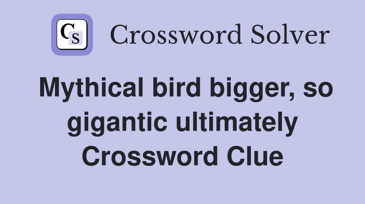 Mythical bird bigger, so gigantic ultimately Crossword Clue