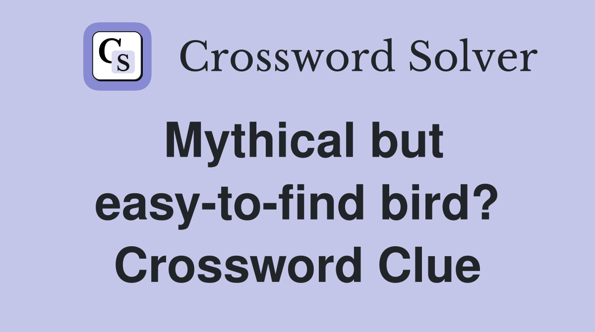 Mythical but easy-to-find bird? Crossword Clue