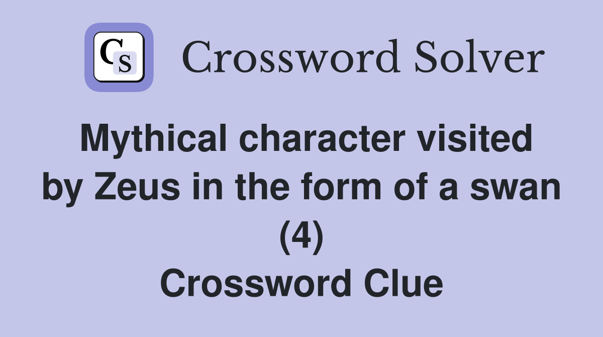 Mythical character visited by Zeus in the form of a swan (4) Crossword Clue