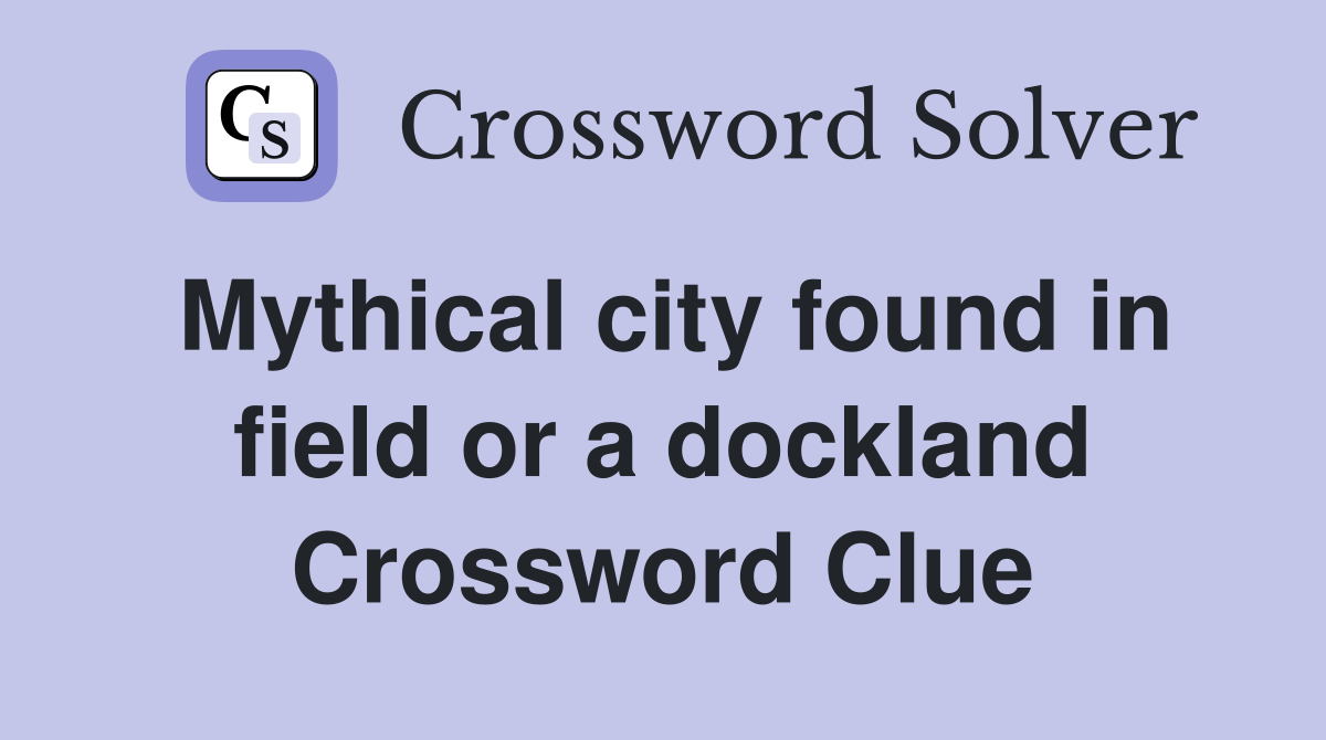 Mythical city found in field or a dockland Crossword Clue