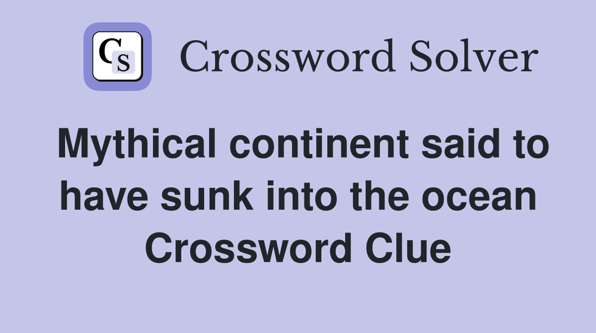 Mythical continent said to have sunk into the ocean Crossword Clue