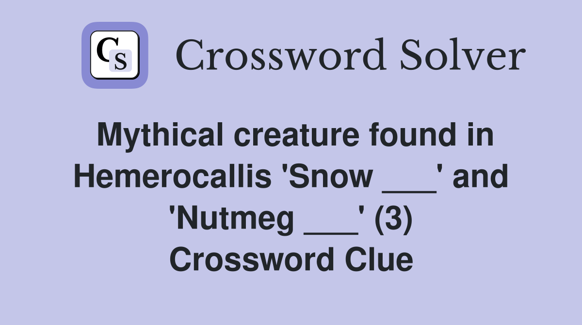 Mythical creature found in Hemerocallis 'Snow ___' and 'Nutmeg ___' (3) Crossword Clue