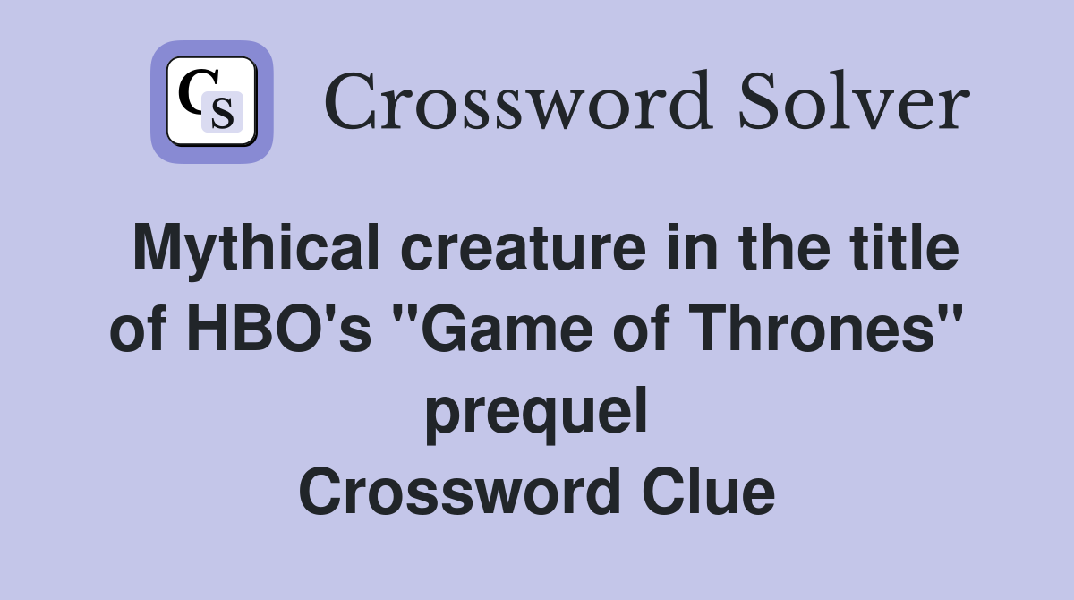 Mythical creature in the title of HBO's "Game of Thrones" prequel Crossword Clue