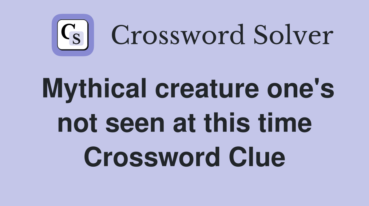 Mythical creature one's not seen at this time Crossword Clue