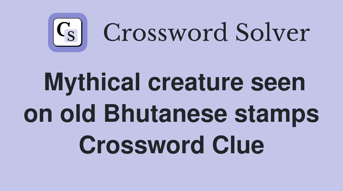 Mythical creature seen on old Bhutanese stamps Crossword Clue