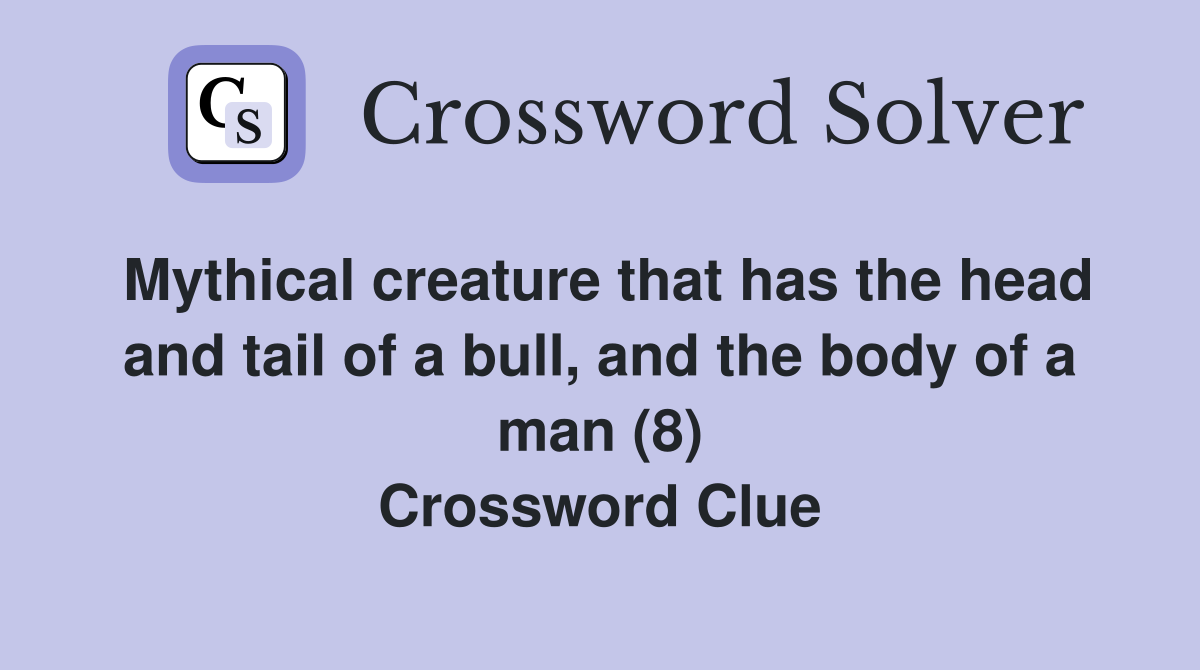 Mythical creature that has the head and tail of a bull, and the body of a man (8) Crossword Clue