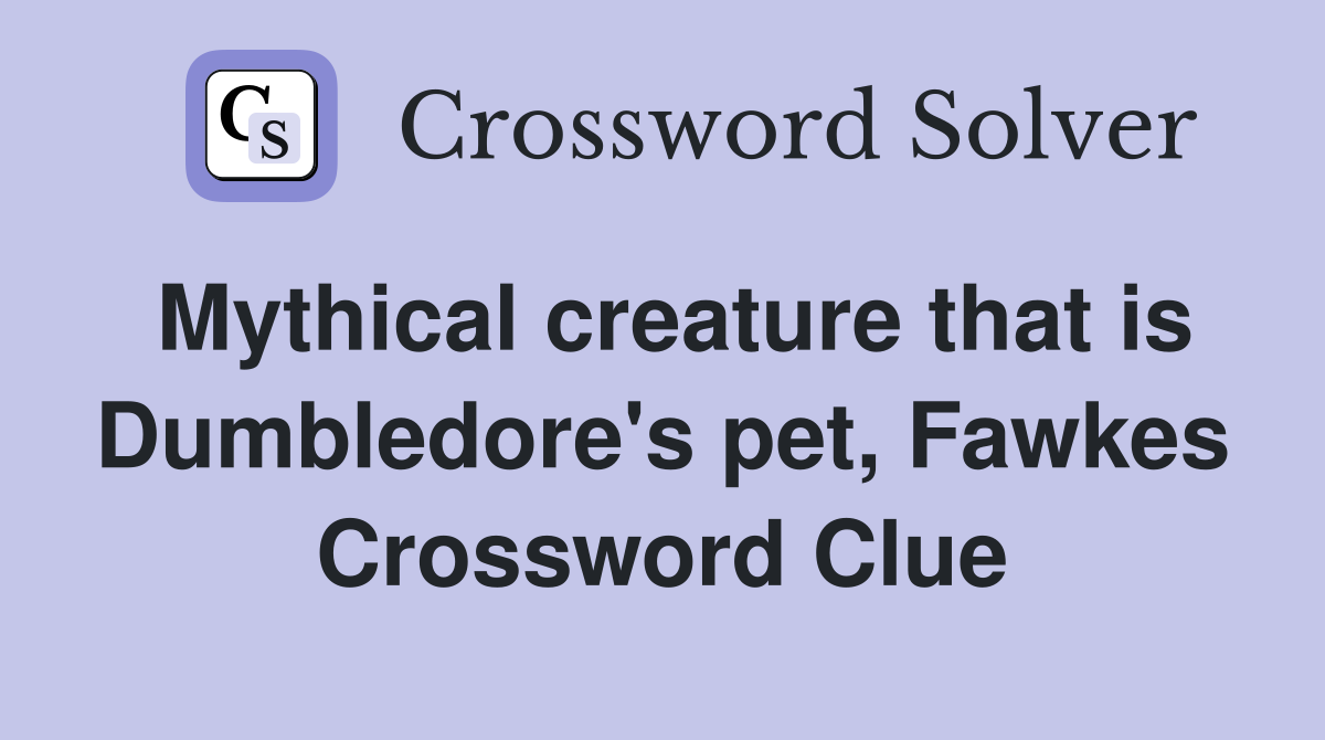Mythical creature that is Dumbledore's pet, Fawkes Crossword Clue