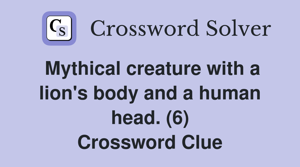 Mythical creature with a lion's body and a human head. (6) Crossword Clue