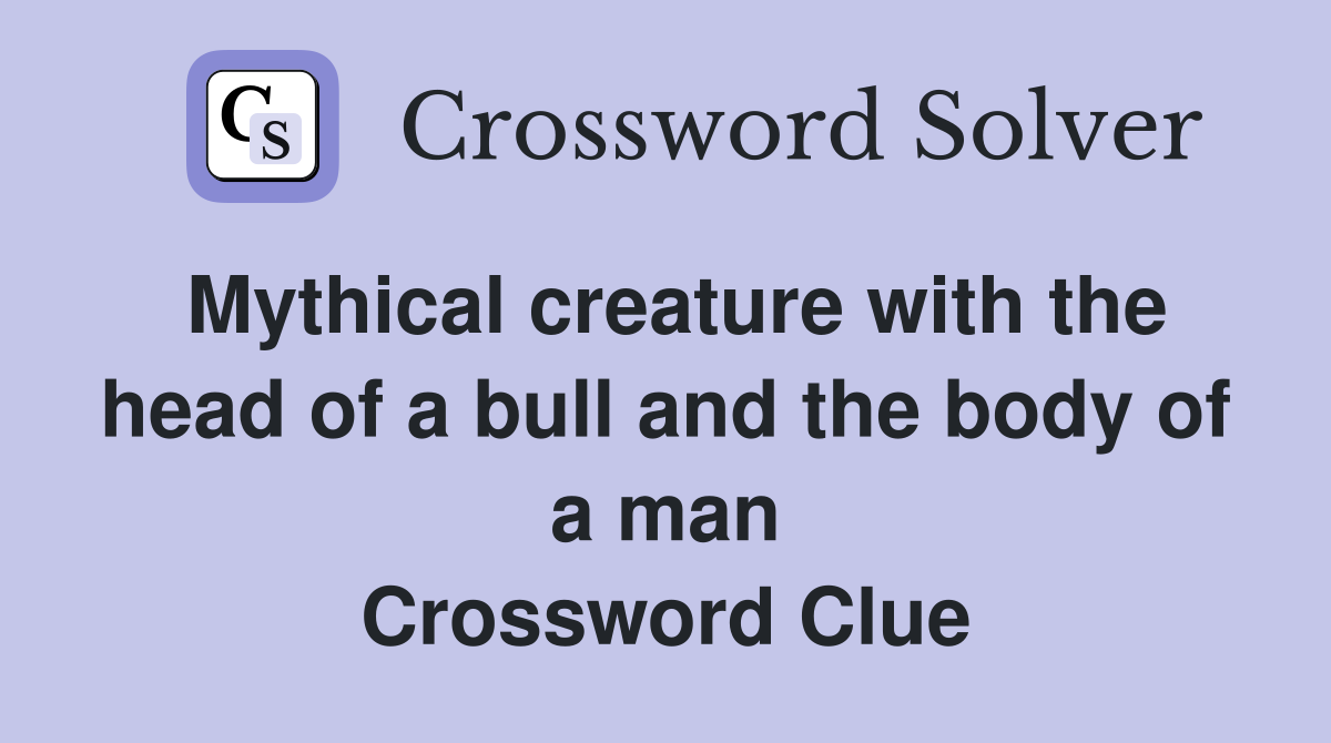 Mythical creature with the head of a bull and the body of a man Crossword Clue