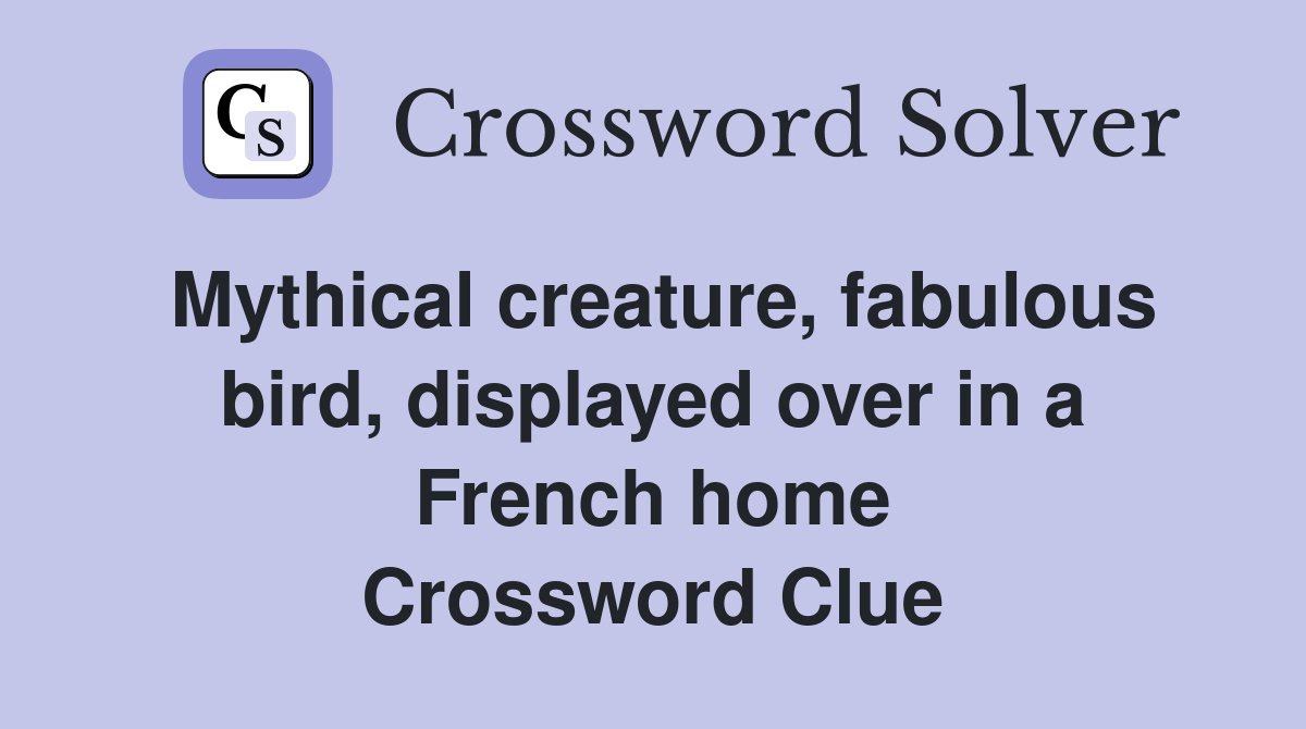 Mythical creature, fabulous bird, displayed over in a French home Crossword Clue