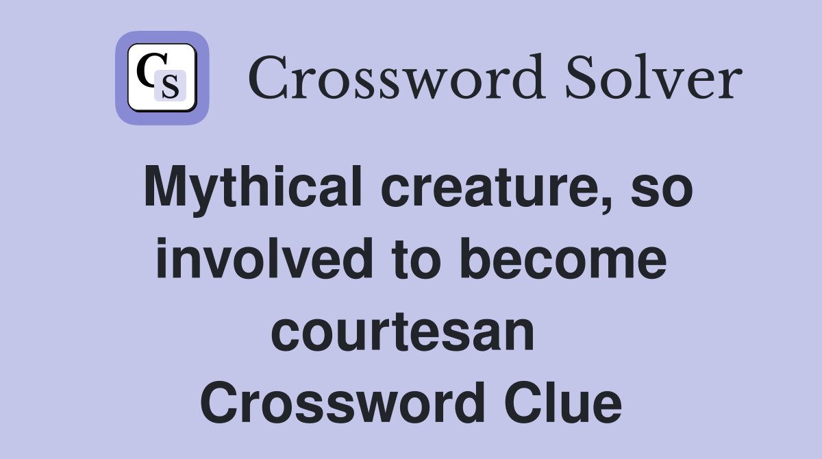 Mythical creature, so involved to become courtesan  Crossword Clue