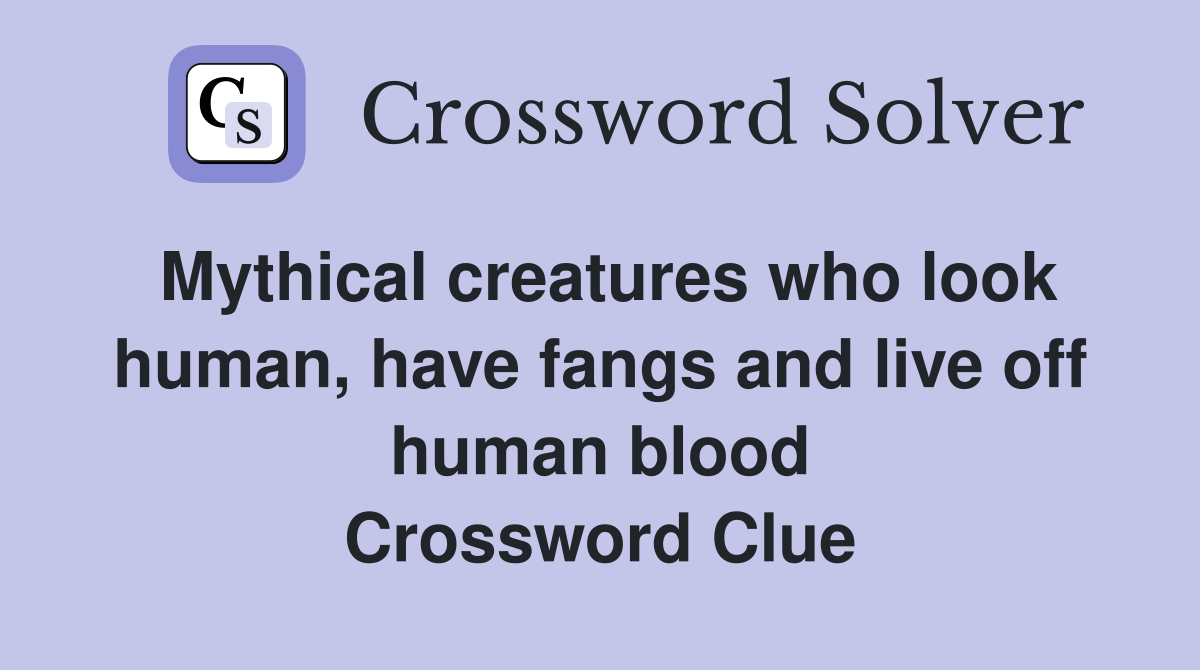 Mythical creatures who look human, have fangs and live off human blood Crossword Clue