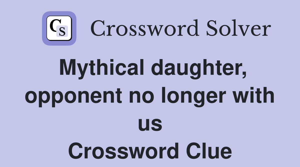 Mythical daughter, opponent no longer with us Crossword Clue