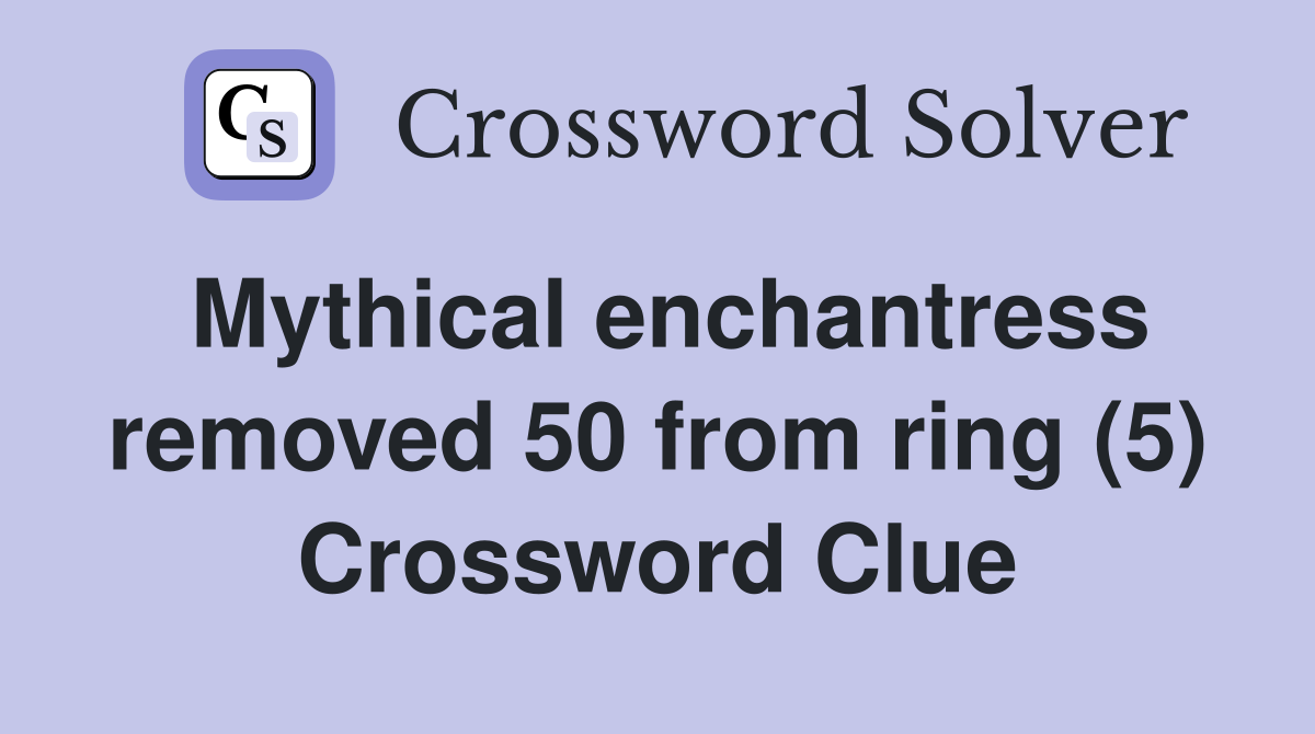 Mythical enchantress removed 50 from ring (5) Crossword Clue