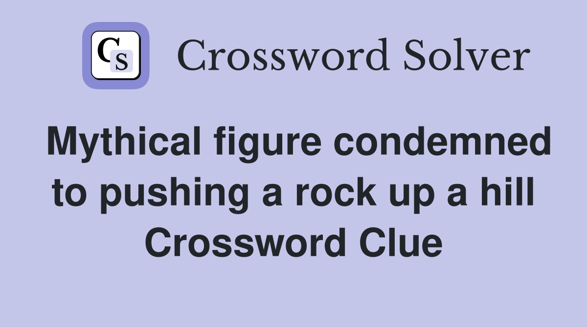 Mythical figure condemned to pushing a rock up a hill Crossword Clue