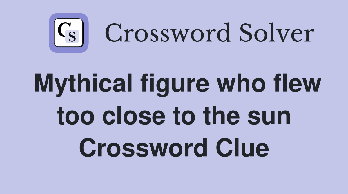 Mythical figure who flew too close to the sun Crossword Clue