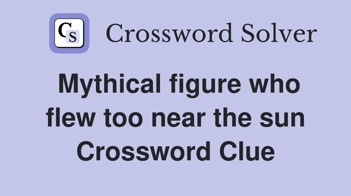 Mythical figure who flew too near the sun Crossword Clue