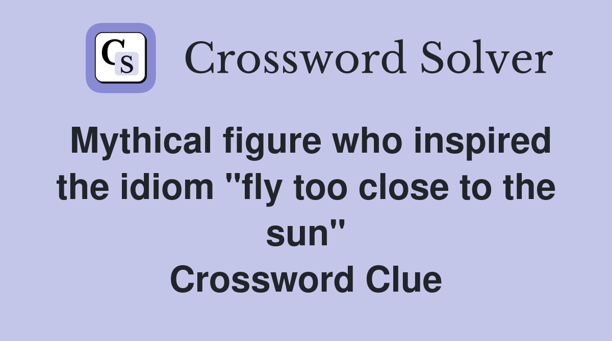 Mythical figure who inspired the idiom "fly too close to the sun" Crossword Clue