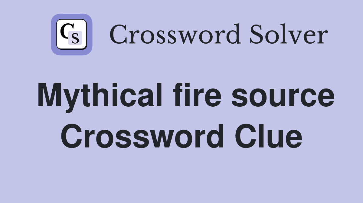 Mythical fire source Crossword Clue
