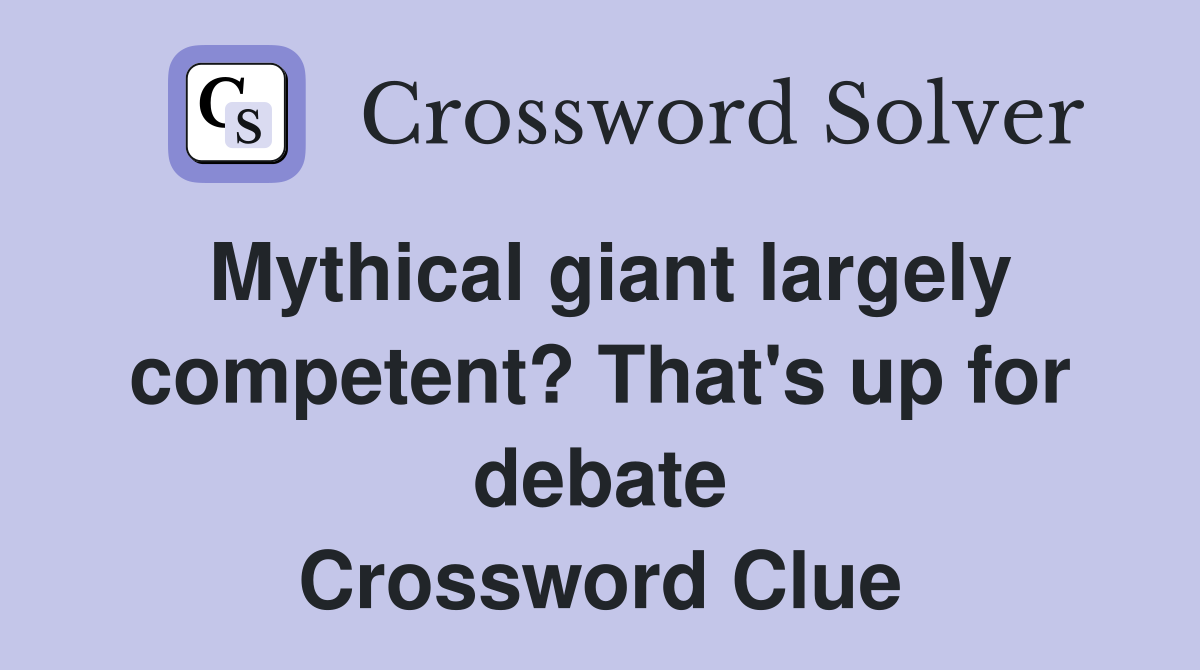 Mythical giant largely competent? That's up for debate Crossword Clue