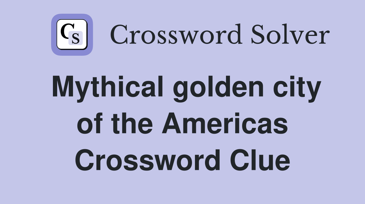 Mythical golden city of the Americas Crossword Clue