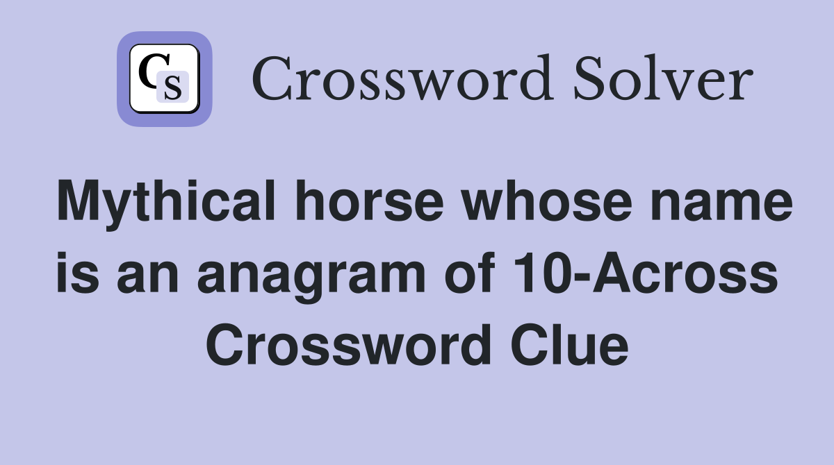 Mythical horse whose name is an anagram of 10-Across Crossword Clue