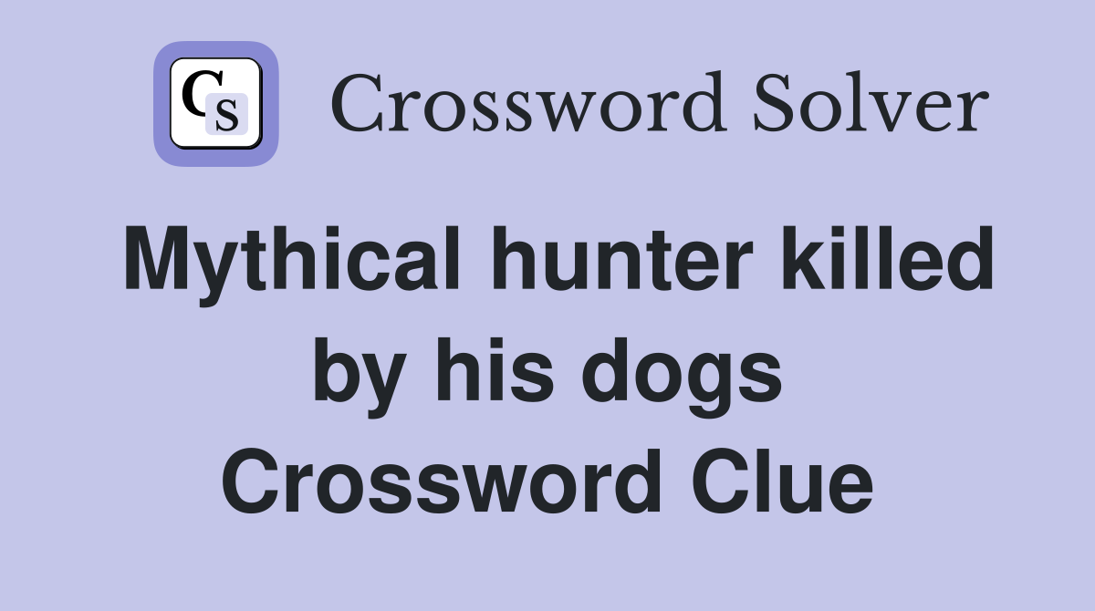 Mythical hunter killed by his dogs Crossword Clue