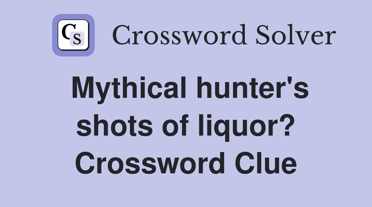 Mythical hunter's shots of liquor? Crossword Clue
