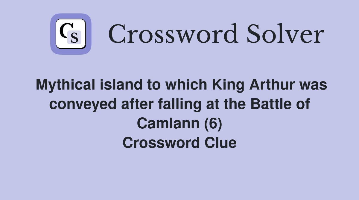 Mythical island to which King Arthur was conveyed after falling at the Battle of Camlann (6) Crossword Clue