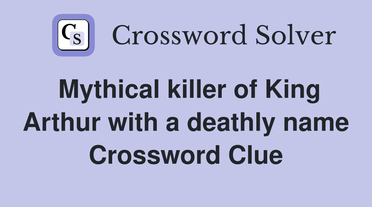 Mythical killer of King Arthur with a deathly name Crossword Clue