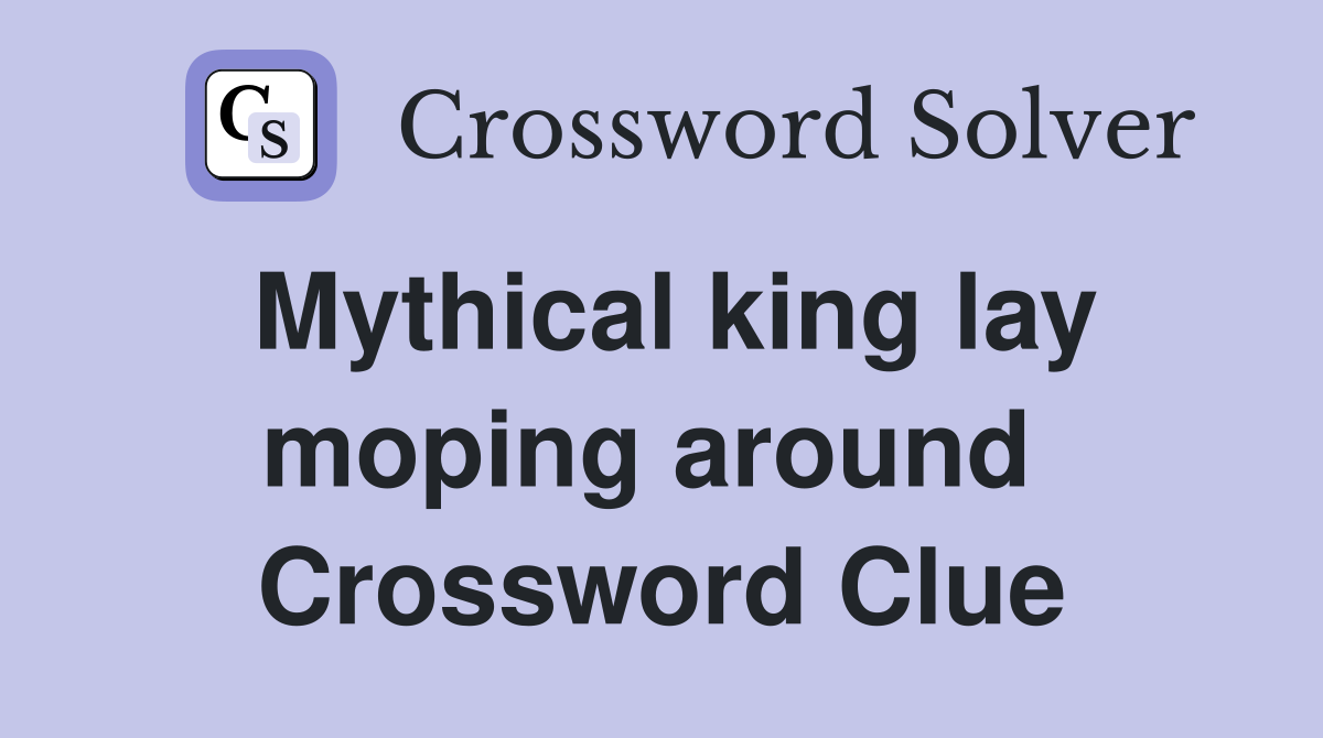 Mythical king lay moping around  Crossword Clue