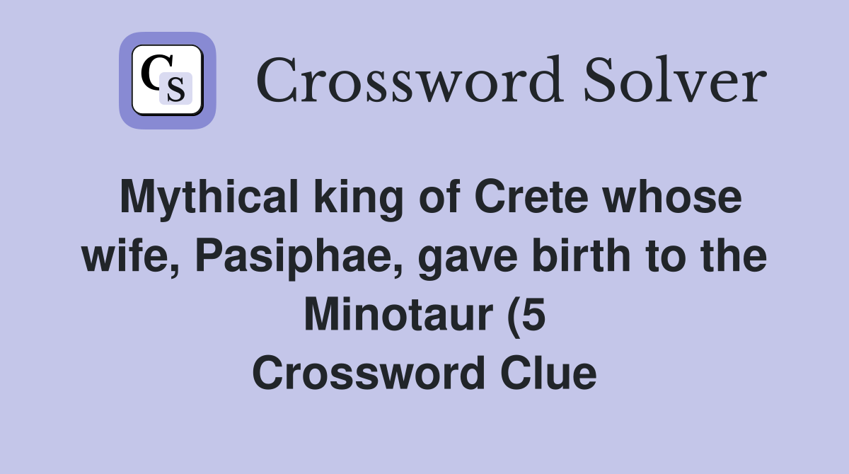 Mythical king of Crete whose wife Pasiphae gave birth to the Minotaur Mythical king of Crete whose wife Pasiphae gave birth to the Minotaur