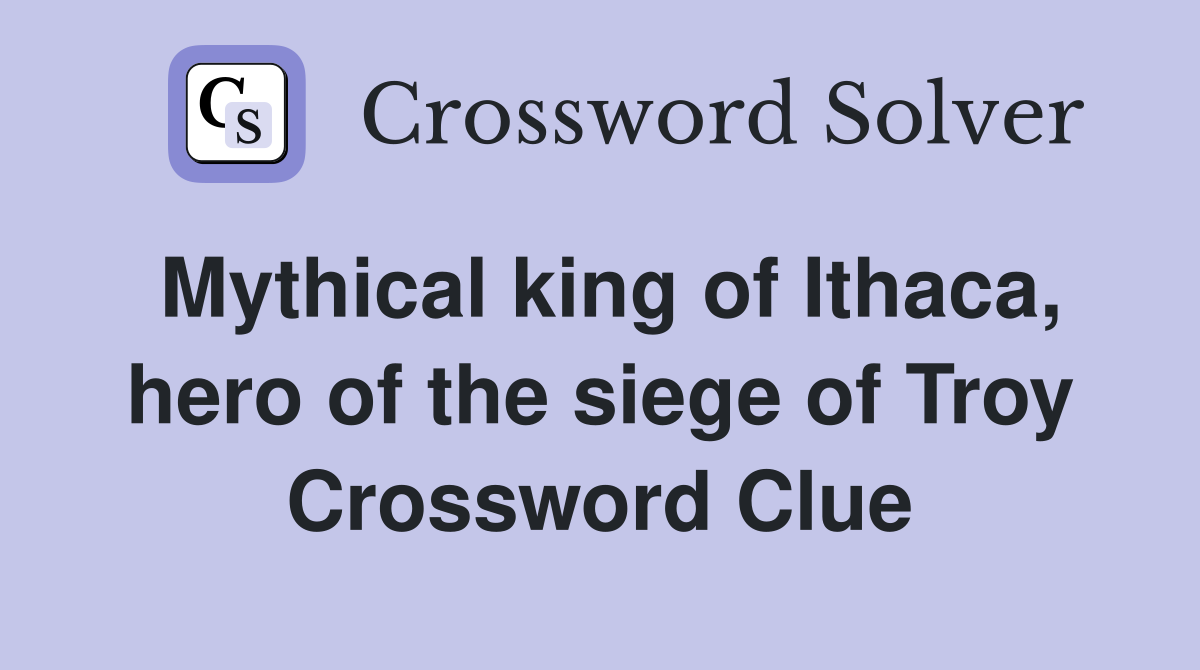 Mythical king of Ithaca, hero of the siege of Troy Crossword Clue