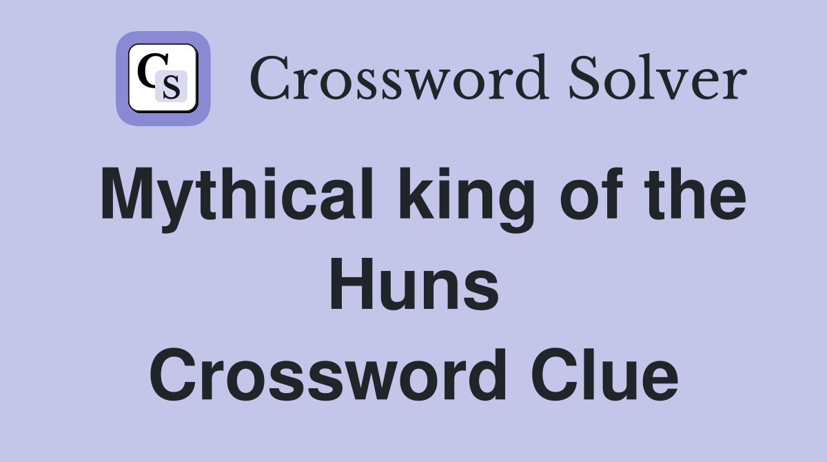 Mythical king of the Huns Crossword Clue