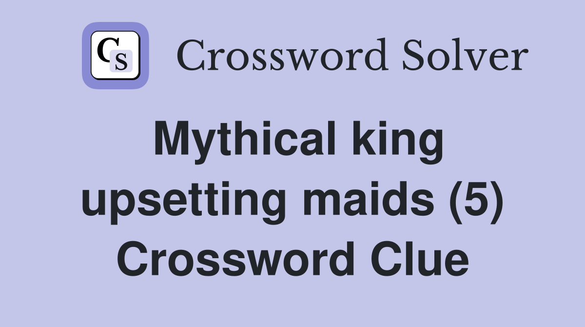 Mythical king upsetting maids (5) Crossword Clue
