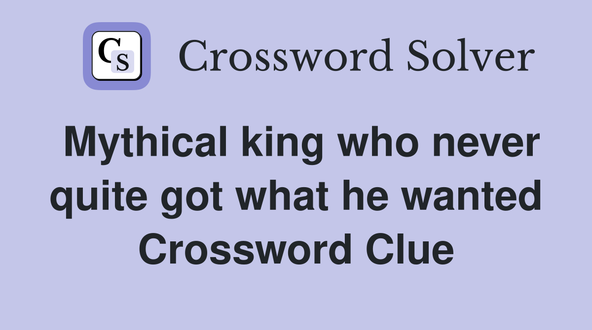 Mythical king who never quite got what he wanted Crossword Clue