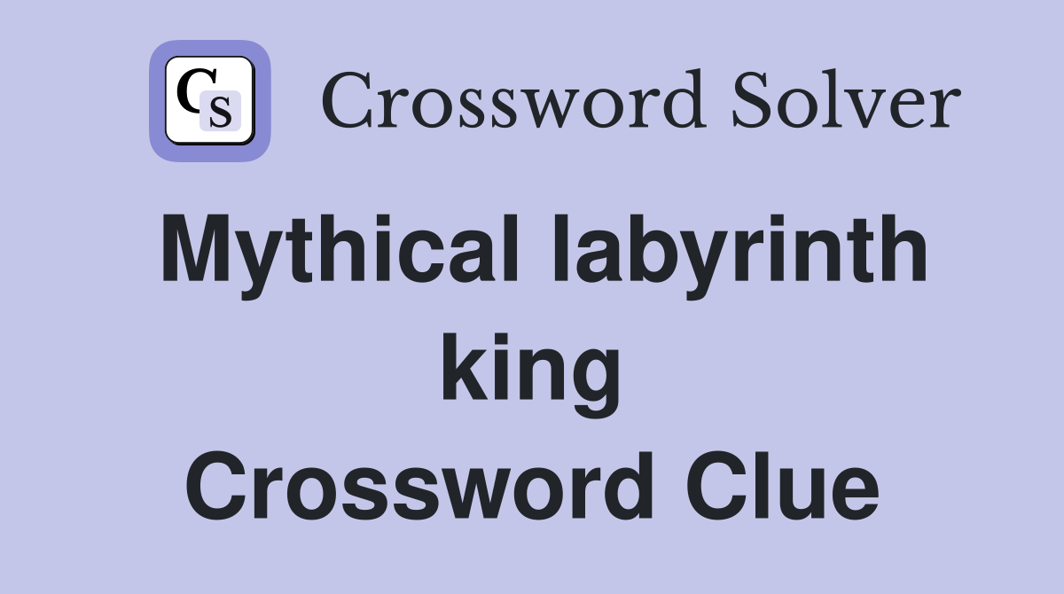 Mythical labyrinth king Crossword Clue
