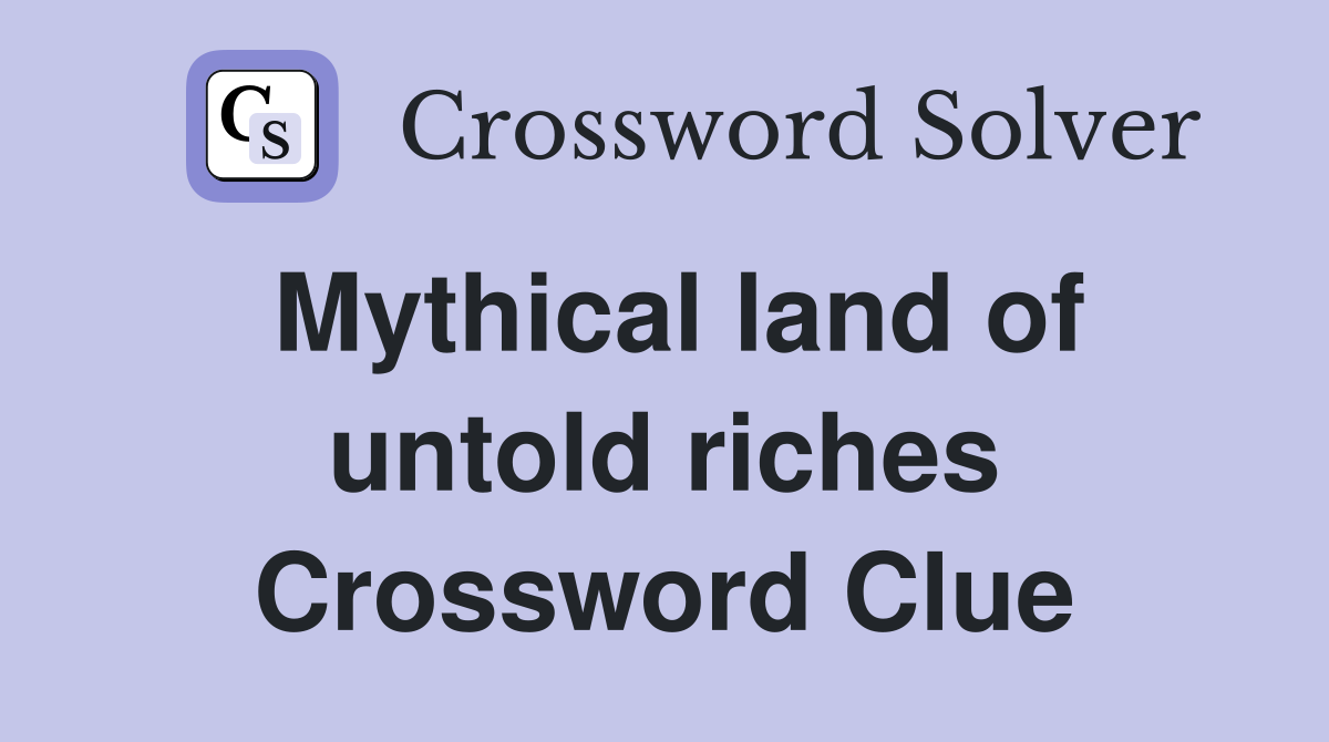 Mythical land of untold riches Crossword Clue