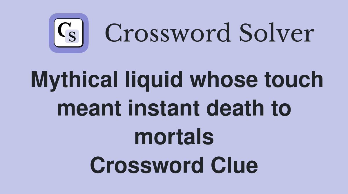 Mythical liquid whose touch meant instant death to mortals Crossword Clue