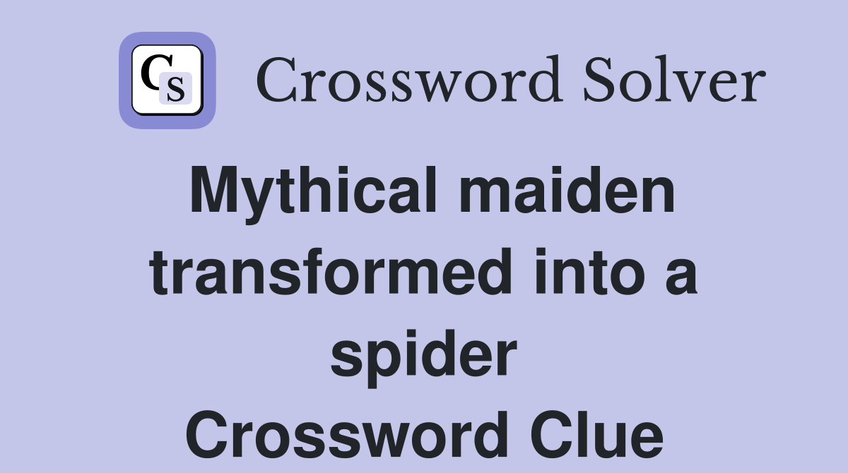 Mythical maiden transformed into a spider Crossword Clue