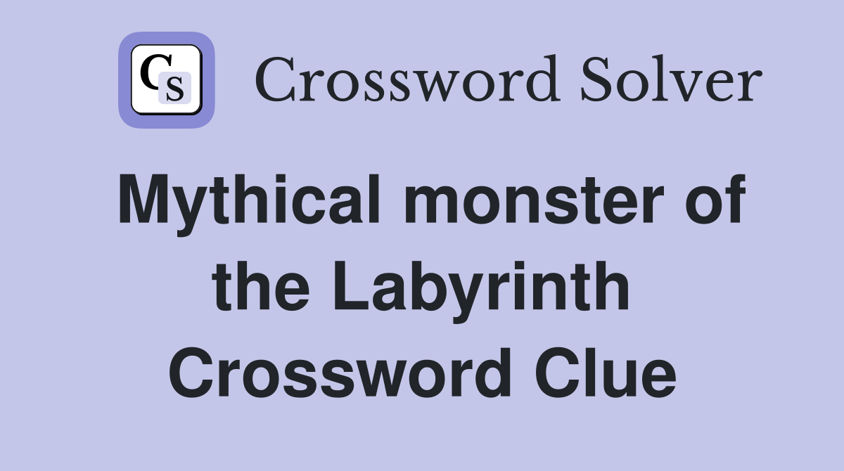Mythical monster of the Labyrinth Crossword Clue