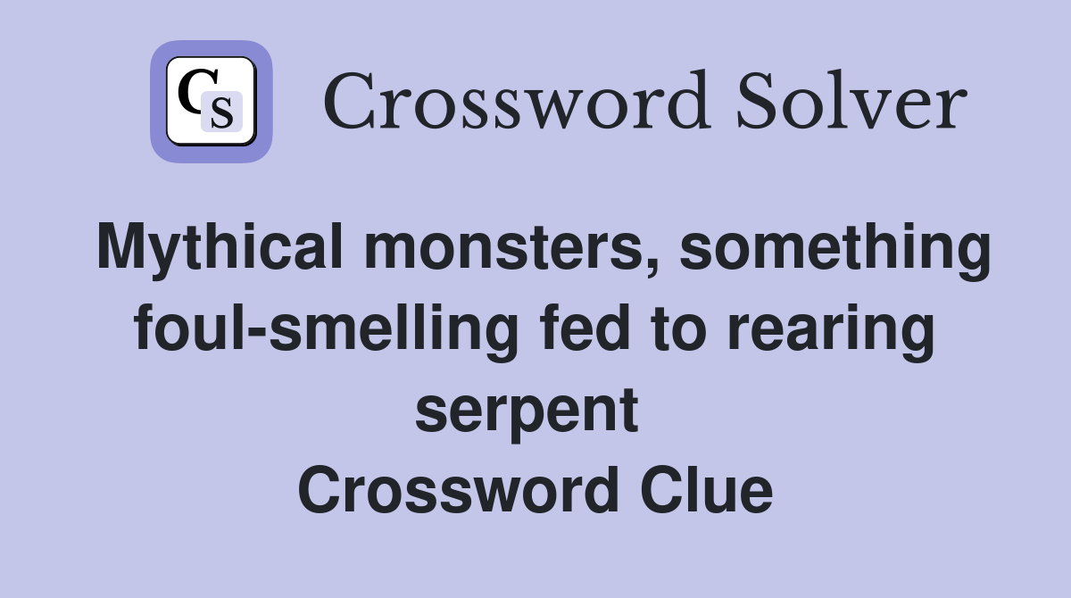 Mythical monsters, something foul-smelling fed to rearing serpent  Crossword Clue